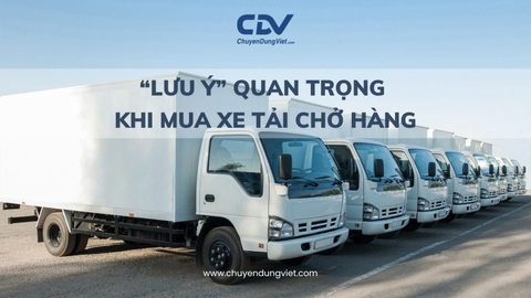 NHỮNG LƯU Ý QUAN TRỌNG KHI MUA XE TẢI CHỞ HÀNG