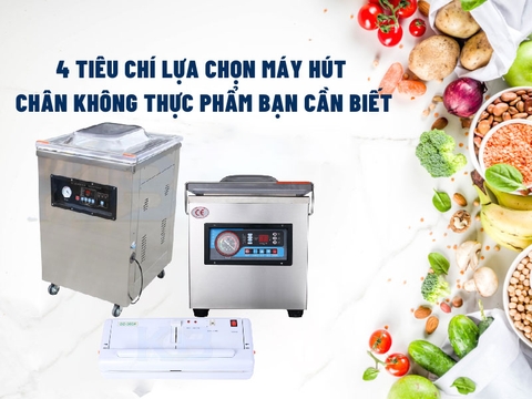 4 Tiêu Chí Lựa Chọn Máy Hút Chân Không Thực Phẩm Bạn Cần Biết