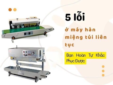 5 Lỗi Ở Máy Hàn Miệng Túi Liên Tục -  Bạn Hoàn Tự Khắc Phục Được