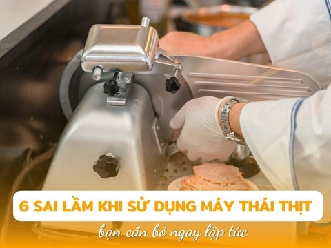 6 Sai lầm khi sử dụng máy thái thịt bạn cần bỏ ngay lập tức