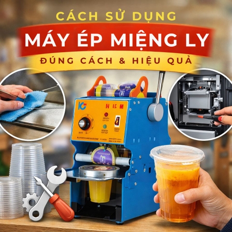 Hướng Dẫn Sử Dụng Máy Ép Miệng Ly Đúng Cách Và Hiệu Quả - Bảo Quản Máy Ép Ly