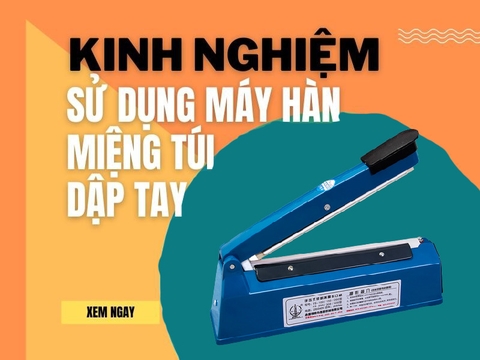 Kinh nghiệm sử dụng máy hàn miệng túi dập tay hiệu quả nhất