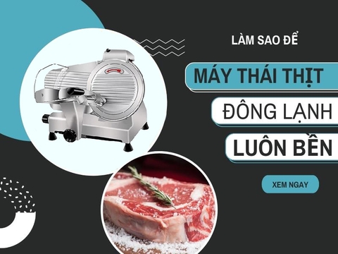 Làm Sao Để Máy Thái Thịt Đông Lạnh Luôn Bền Với Thời Gian