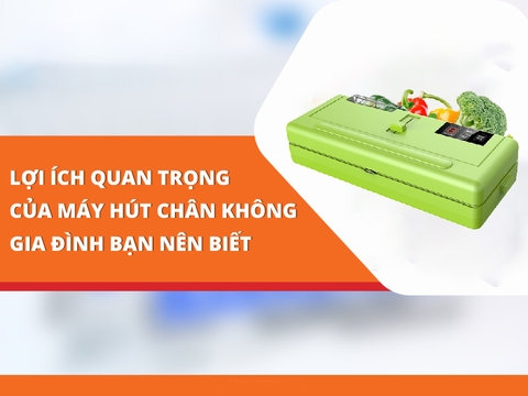 Lợi Ích Quan Trọng Của Máy Hút Chân Không Gia Đình Bạn Nên Biết