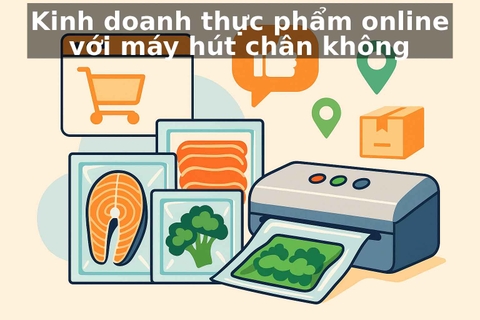 Mẹo kinh doanh thực phẩm online với máy hút chân không