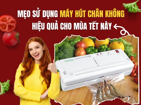 Mẹo Sử Dụng Máy Hút Chân Không Hiệu Quả Cho Mùa Tết Này!