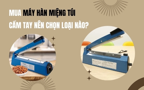 Mua máy hàn miệng túi cầm tay nên chọn loại nào?