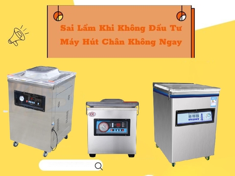 Sai Lầm Khi Không Đầu Tư Máy Hút Chân Không Ngay