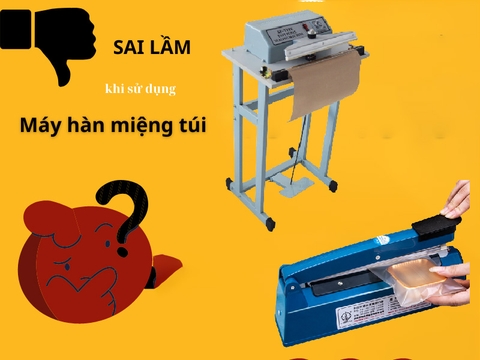 6 Sai lầm khi sử dụng máy hàn miệng túi bạn cần phải tránh