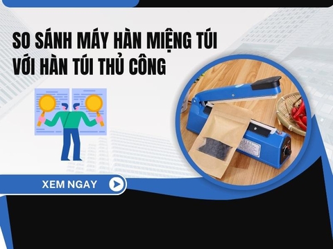 So sánh máy hàn miệng túi với hàn túi thủ công