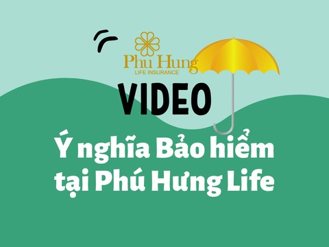 Video Ý nghĩa Bảo hiểm nhân thọ tại Công ty Bảo hiểm Phú Hưng Life