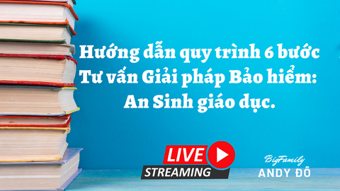 Hướng dẫn quy trình 6 bước tư vấn Giải pháp Bảo hiểm: An Sinh giáo dục.