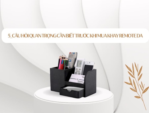 5 Câu Hỏi Quan Trọng Cần Biết Trước Khi Mua Khay Da Remote