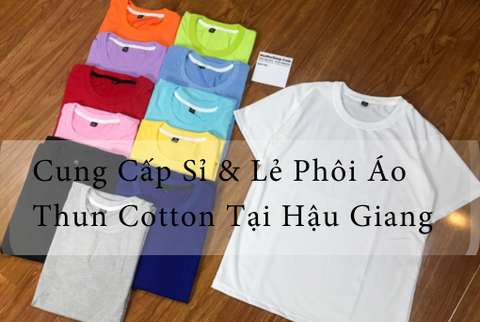 Cung Cấp Sỉ & Lẻ Phôi Áo Thun Cotton Tại Hậu Giang