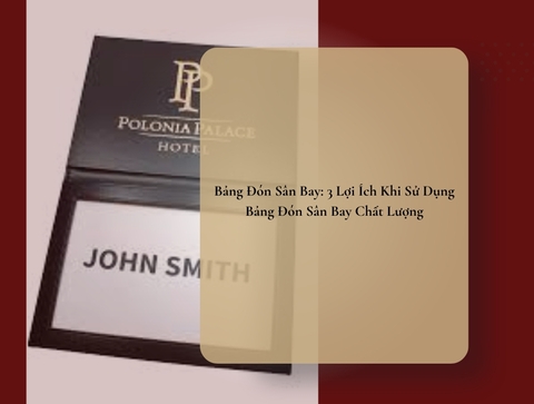 Bảng Đón Sân Bay: 3 Lợi Ích Khi Sử Dụng Bảng Đón Sân Bay