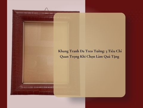 Khung Tranh Da Treo Tường: 3 Tiêu Chí Quan Trọng Khi Chọn