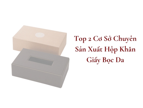 Top 2 Cơ Sở Chuyên Sản Xuất Hộp Khăn Giấy Da Bọc Da