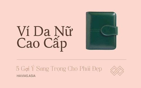 Ví Da Nữ Cao Cấp và 5 Gợi Ý Sang Trọng Cho Phái Đẹp