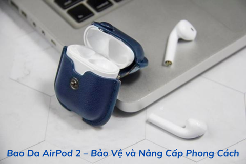Bao Da AirPod 2 – Bảo Vệ và Nâng Cấp Phong Cách
