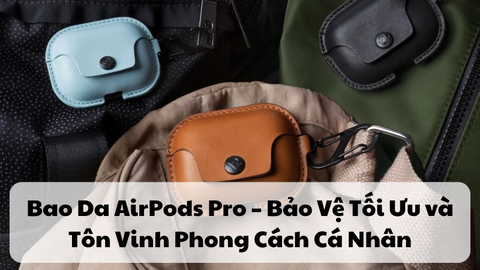 Bao Da AirPods Pro – Bảo Vệ Tối Ưu và Tôn Vinh Phong Cách Cá Nhân