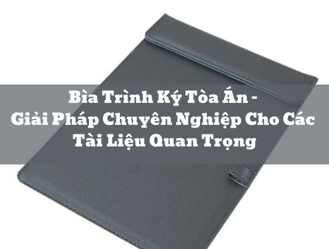 Bìa Trình Ký Tòa Án – Giải Pháp Chuyên Nghiệp Cho Các Tài Liệu Quan Trọng