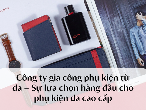 Công ty gia công phụ kiện từ da – Sự lựa chọn hàng đầu cho phụ kiện da cao cấp