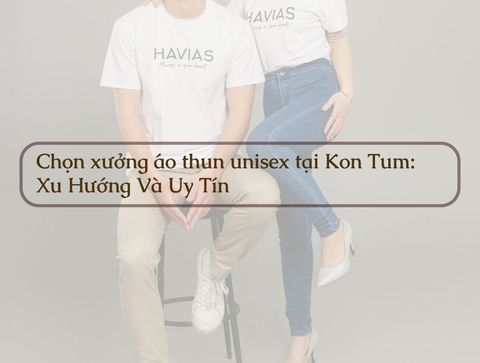 Chọn Xưởng Áo Thun Unisex Tại Kon Tum: Xu Hướng Và Uy Tín