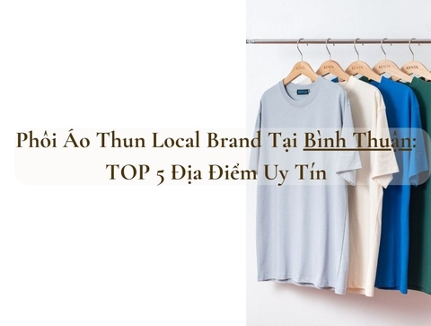 Phôi Áo Thun Local Brand Tại Bình Thuận: TOP 5 Địa Điểm Uy Tín