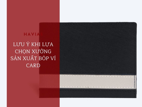 LƯU Ý KHI LỰA CHỌN XƯỞNG SẢN XUẤT BÓP VÍ CARD - HAVIAS Factory xưởng bóp ví top 1 HCM