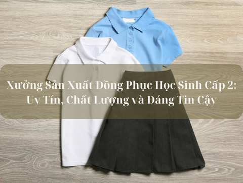 Xưởng Sản Xuất Đồng Phục Học Sinh Cấp 2: Uy Tín, Chất Lượng và Đáng Tin Cậy