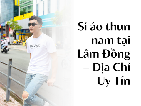 Sỉ áo thun nam tại Lâm Đồng – Địa Chỉ Uy Tín