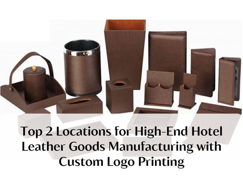 Top 2 Locations for High-End Hotel Leather Goods Manufacturing with Custom Logo Printing