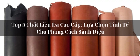 Top 5 Chất Liệu Da Cao Cấp: Lựa Chọn Tinh Tế Cho Phong Cách Sành Điệu