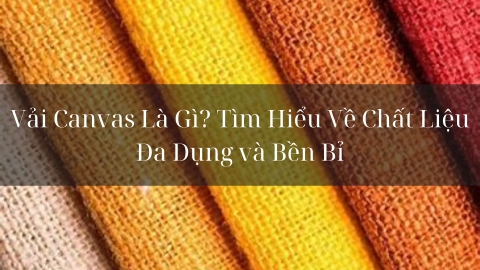 Vải Canvas Là Gì? Tìm Hiểu Về Chất Liệu Đa Dụng và Bền Bỉ