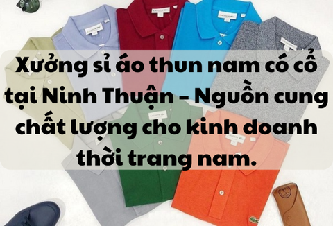 Xưởng sỉ áo thun nam có cổ tại Ninh Thuận – Nguồn cung chất lượng cho kinh doanh thời trang nam