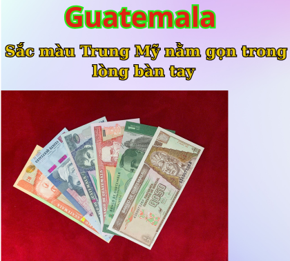 Bộ tiền Guatemala, sắc màu Trung Mỹ nằm gọn trong lòng bàn tay