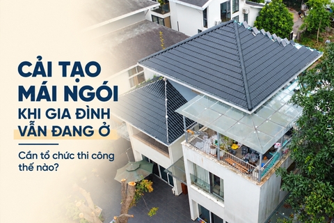 Cải tạo mái ngói khi gia đình vẫn đang ở cần tổ chức thi công thế nào?