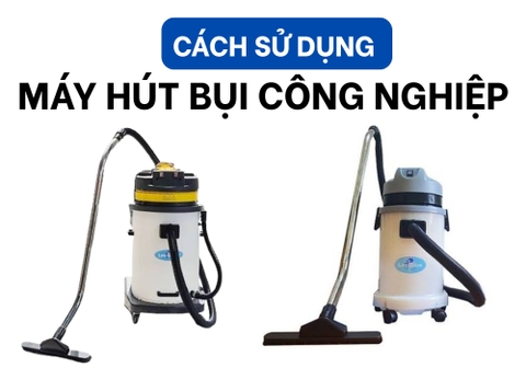 Cách Sử Dụng Máy Hút Bụi Công Nghiệp An Toàn Và Hiệu Quả 