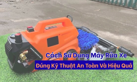 Cách Sử Dụng Máy Rửa Xe Đúng Kỹ Thuật, An Toàn Và Hiệu Quả