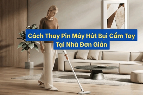 Hướng Dẫn Thay Pin Máy Hút Bụi Cầm Tay Tại Nhà Đúng Cách