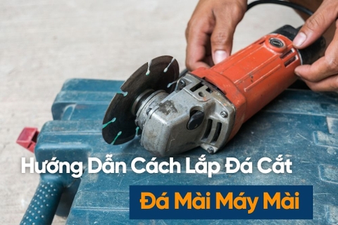 Hướng Dẫn Cách Lắp Đá Cắt, Đá Mài Cầm Tay Đúng Kỹ Thuật