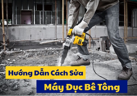 Sửa Máy Đục Bê Tông - Nguyên Nhân Và Cách Khắc Phục Hiệu Quả