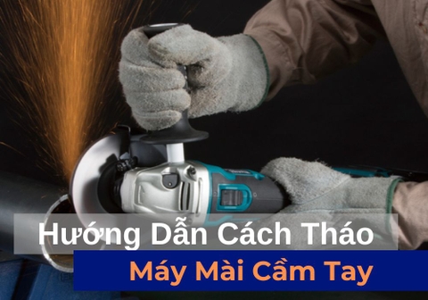Hướng Dẫn Cách Tháo Lắp Máy Mài Cầm Tay Đơn Giản, Đúng Kỹ Thuật