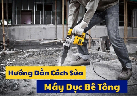 Cách Sửa Máy Đục Bê Tông Đúng Từng Nguyên Nhân