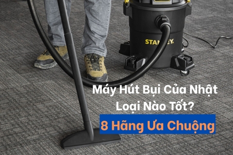 Máy Hút Bụi Của Nhật Loại Nào Tốt? 8 Hãng Ưa Chuộng