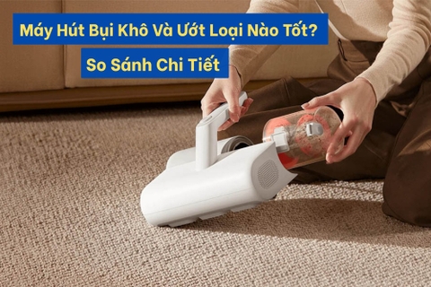 Máy Hút Bụi Khô Và Ướt Loại Nào Tốt? So Sánh Chi Tiết