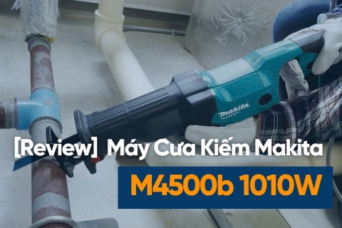 [Review] Máy Cưa Kiếm Makita M4500B 1010W – Cưa Thô Mạnh Mẽ, Bền Bỉ Cho Công Trình