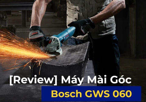 [Review] Máy mài góc Bosch GWS 060 – Gọn nhẹ 670W, đủ dùng cho DIY & xưởng nhỏ?