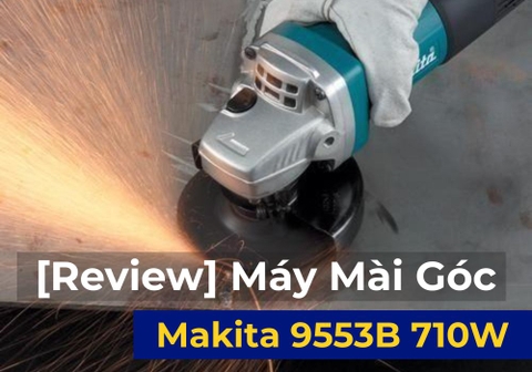 [Review] Máy Mài Góc Makita 9553B 710W – Nhỏ Gọn, Bền Bỉ