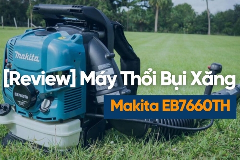 [Review] Máy Thổi Bụi Chạy Xăng Makita Eb7660th – Công Suất Lớn